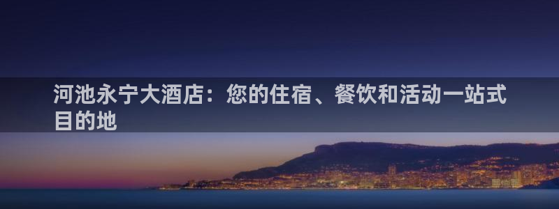 威廉希尔足球官网|河池永宁大酒店：您的住宿、餐饮和活动一站式